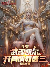 斗罗：武魂凯尔，开局调教唐三